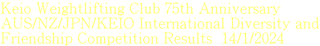 Keio Weightlifting Club 75th Anniversary  AUS/NZ/JPN/KEIO International Diversity and Friendship Competition Results  14/1/2024